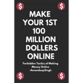 Make Your 1st 100 Million Dollers Online ( Forbidden Tactics of Making Money Online )