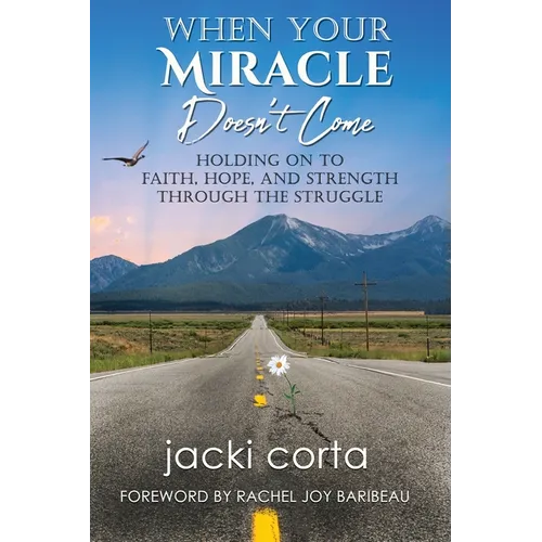 When Your Miracle Doesn't Come: Holding on to Faith, Hope, and Strength Through the Struggle