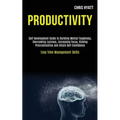 Productivity: Self Development Guide to Building Mental Toughness, Overcoming Laziness, Increasing Focus, Kicking Procrastination and Attain Self Conf