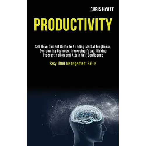 Productivity: Self Development Guide to Building Mental Toughness, Overcoming Laziness, Increasing Focus, Kicking Procrastination and Attain Self Conf
