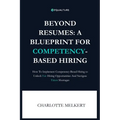 Beyond Resumes: A Blueprint For Competency-Based Hiring: How To Implement Competency-Based Hiring to Unlock Fair Opportunities And Nav