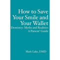 How to Save Your Smile and Your Wallet: Dentistry: Myths and Realities, A Patient' Guide