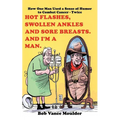 Hot Flashes, Swollen Ankles and Sore Breasts. And I'm a Man.: How One Man Used a Sense of Humor to Combat Cancer - Twice