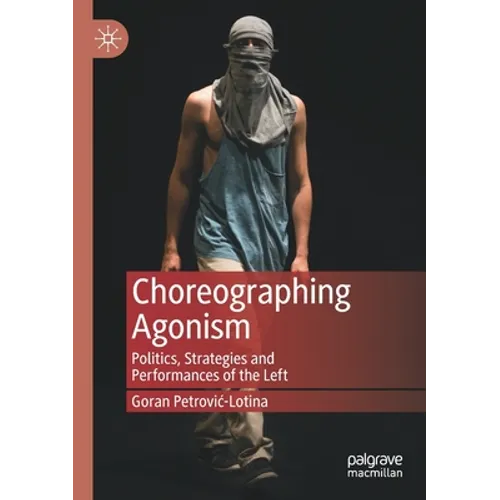 Choreographing Agonism: Politics, Strategies and Performances of the Left