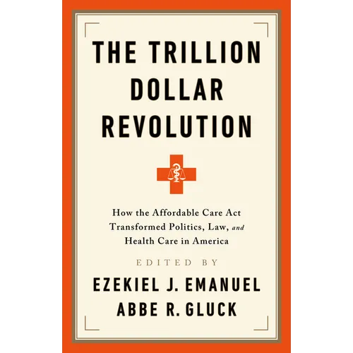 The Trillion Dollar Revolution: How the Affordable Care ACT Transformed Politics, Law, and Health Care in America