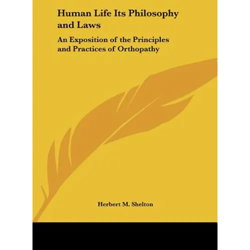 Human Life Its Philosophy and Laws: An Exposition of the Principles and Practices of Orthopathy