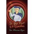 So You Want to Be a Teacher