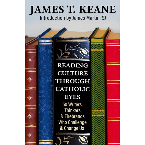 Reading Culture Through Catholic Eyes: 50 Writers, Thinkers, and Firebrands Who Challenge and Change Us