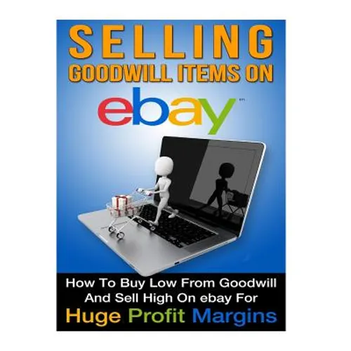 Selling Goodwill Items on eBay: How to Buy Low Form Goodwill And Sell High On eBay for Hugh Profit Margins