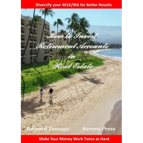 How To Invest Retirement Accounts in Real Estate: Make your money work for you twice as hard
