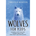 Wolves for Kids: Amazing Facts and True Stories about the Gray Wolf and Arctic Wolf