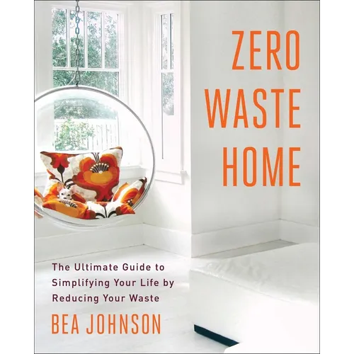 Zero Waste Home: The Ultimate Guide to Simplifying Your Life by Reducing Your Waste