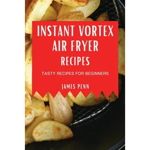 Instant Vortex Air Fryer Recipes: Tasty Recipes for Beginners