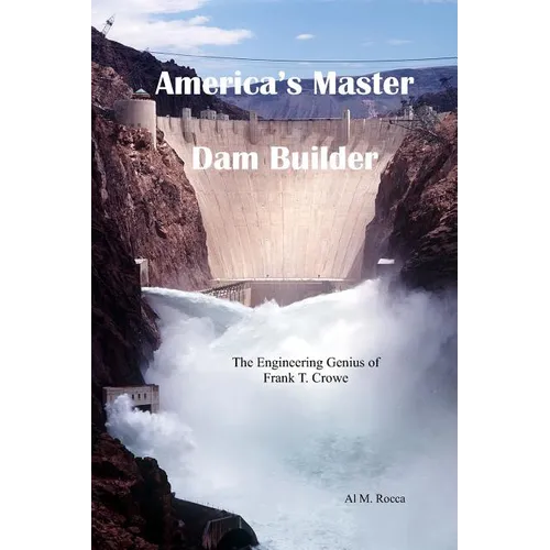 America's Master Dam Builder: The Engineering Genius of Frank T. Crowe
