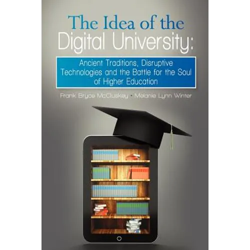 The Idea of the Digital University: Ancient Traditions, Disruptive Technologies and the Battle for the Soul of Higher Education
