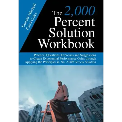 The 2,000 Percent Solution Workbook: Practical Questions, Exercises and Suggestions to Create Exponential Performance Gains through Applying the Princ