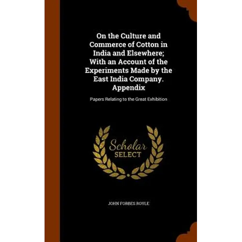 On the Culture and Commerce of Cotton in India and Elsewhere; With an Account of the Experiments Made by the East India Company. Appendix: Papers Rela
