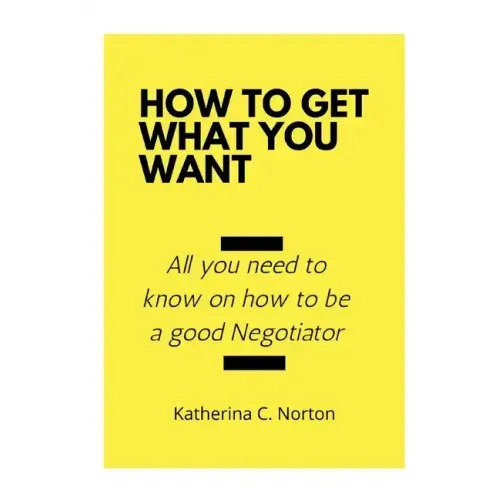 How to get what you want: All you need to know on how to be a good negotiator