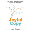 Joyful Copy: How to Show Up in the Marketplace Ethically and Authentically