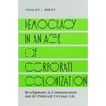 Democracy in an Age of Corporate Colonization: Developments in Communication and the Politics of Everyday Life