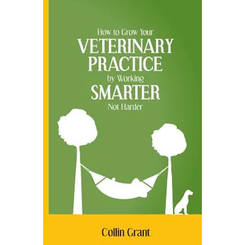 How to Grow Your VETERINARY PRACTICE by Working SMARTER, Not Harder
