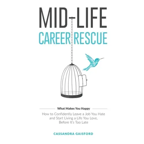 Mid-Life Career Rescue (What Makes You Happy): How to confidently leave a job you hate, and start living a life you love, before it's too late