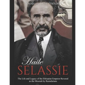 Haile Selassie: The Life and Legacy of the Ethiopian Emperor Revered as the Messiah by Rastafarians