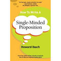 How To Write A Single-Minded Proposition: Five insights on advertising's most difficult sentence. Plus two new approaches.