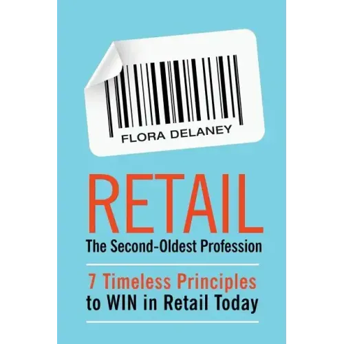 Retail The Second-Oldest Profession: 7 Timeless Principles to WIN in Retail Today