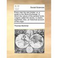 Every Man His Own Broker: Or, a Guide to the Stock-Exchange. in Which the Nature of the Several Funds, Vulgarly Called the Stocks, Is Clearly Ex