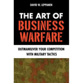 The Art of Business Warfare: Outmaneuver Your Competition with Military Tactics