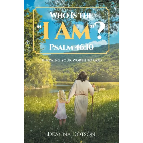 Who Is the "I Am"? Psalm 46: 10: Knowing Your Worth to God