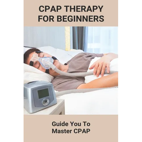 CPAP Therapy For Beginners: Guide You To Master CPAP: Getting Used To Cpap