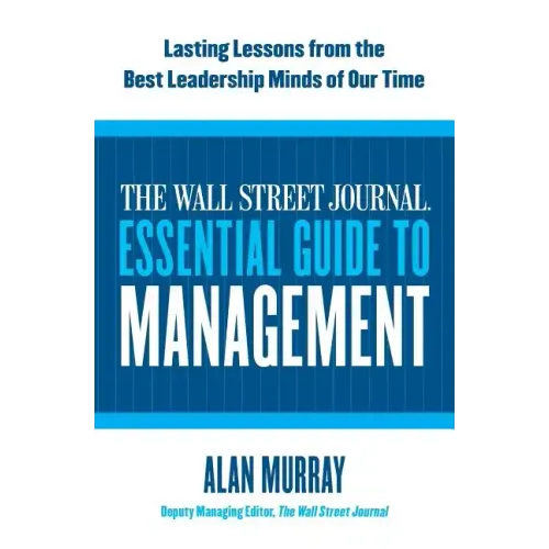 The Wall Street Journal Essential Guide to Management: Lasting Lessons from the Best Leadership Minds of Our Time