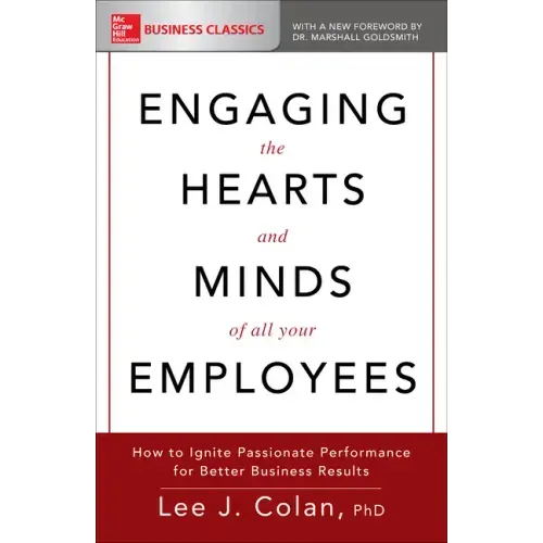 Engaging the Hearts and Minds of All Your Employees: How to Ignite Passionate Performance for Better Business Results