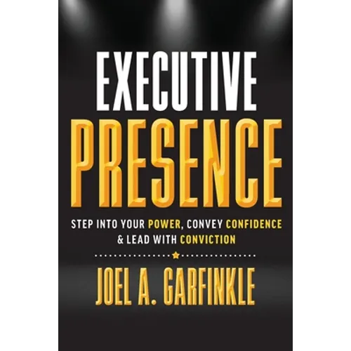 Executive Presence: Step Into Your Power, Convey Confidence, & Lead With Conviction