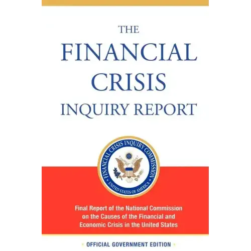 The Financial Crisis Inquiry Report, Authorized Edition: Final Report of the National Commission on the Causes of the Financial and Economic Crisis in