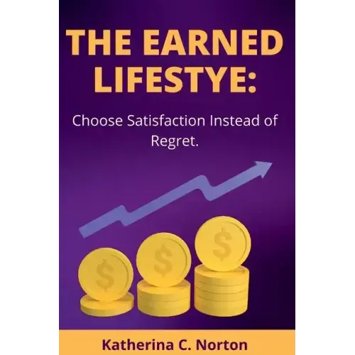 The earned lifestyle: : Choose satisfaction instead of regret