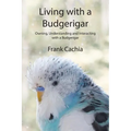 Living with a Budgerigar: Owning, Understanding and Interacting with a Budgerigar