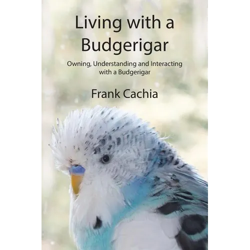 Living with a Budgerigar: Owning, Understanding and Interacting with a Budgerigar
