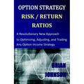 Option Strategy Risk / Return Ratios: A Revolutionary New Approach to Optimizing, Adjusting, and Trading Any Option Income Strategy