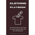 Clothing Brand Playbook: How to Start and Grow Your Own Clothing Brand: The Ultimate Step-by-Step Guide On Idea & Planning, Garment Blanks, Des