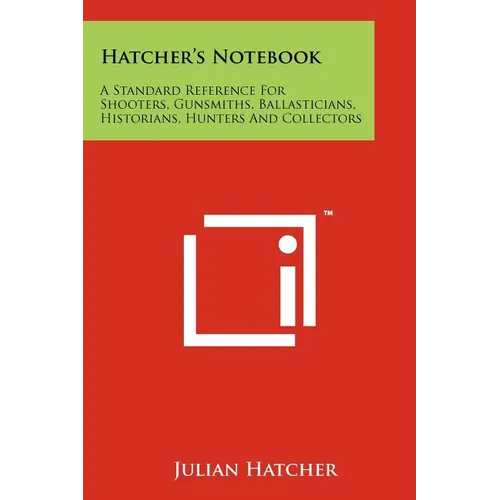 Hatcher's Notebook: A Standard Reference For Shooters, Gunsmiths, Ballasticians, Historians, Hunters And Collectors
