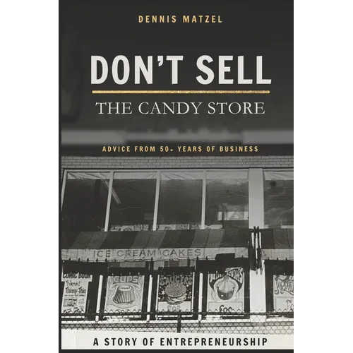 Don't Sell The Candy Store: Advice from 50+ years of business; a story of entrepreneurship.