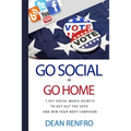 Go Social or Go Home: - 7 Key Social Media Secrets to Get Out the Vote and Win