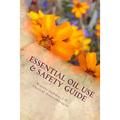 Essential Oil Use & Safety Guide: Safe & Practical Use Information from an Experienced Clinical Aromatherapist