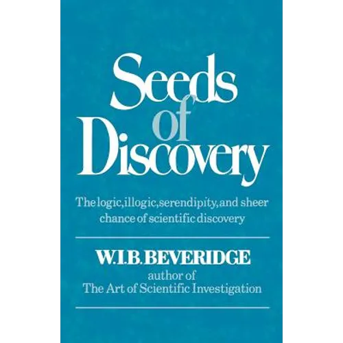 Seeds of Discovery: The Logic, Illogic, Serendipity, and Sheer Chance of Scientific Discovery