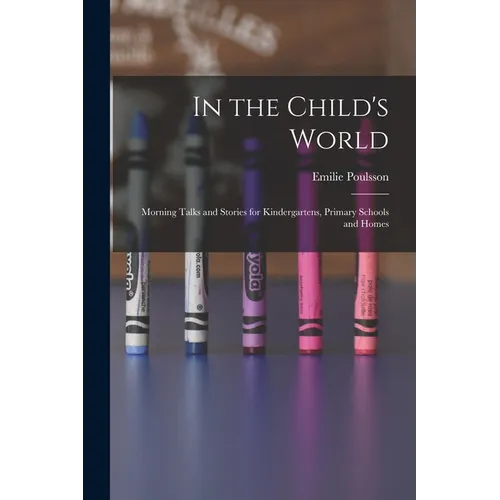 In the Child's World: Morning Talks and Stories for Kindergartens, Primary Schools and Homes