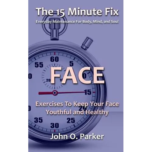 The 15 Minute Fix: FACE: Exercises To Keep Your Face Youthful and Healthy