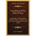 Constitution Of The State Of Texas: Adopted By The Constitutional Convention Begun And Held At The City Of Austin On September 6, 1875 (1891)